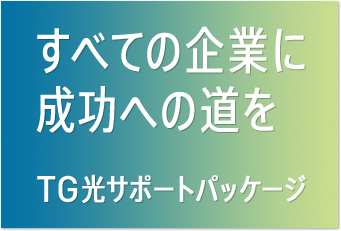 すべての企業に成功への道を TG光サポートパッケージ