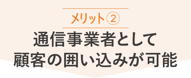 メリット2｜通信事業者として顧客の囲い込みが可能